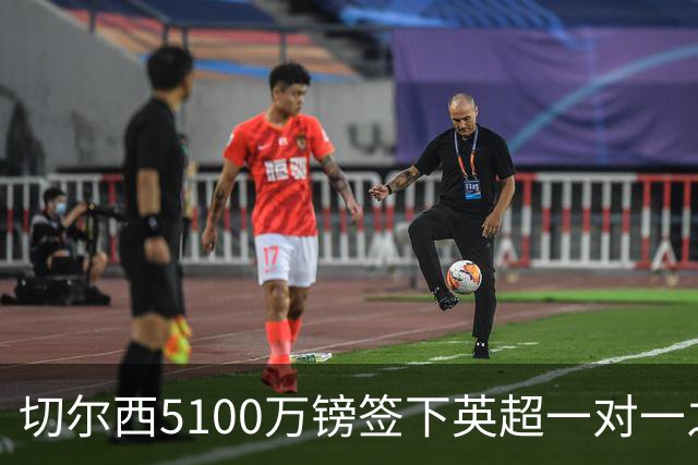 切尔西5100万镑签下英超一对一之王 6年长约锁定巅峰防线