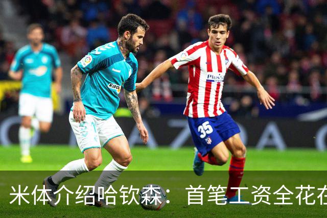 米体介绍哈钦森：首笔工资全花在时尚品牌上 非常适合右侧10号位