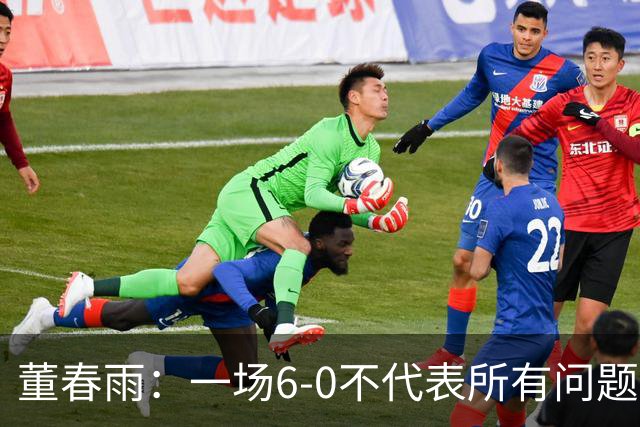 董春雨：一场6-0不代表所有问题都解决了，希望成为新的开始